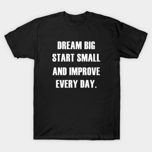 DREAM BIG START SMALL IMPROVE EVERY DAY T-Shirt